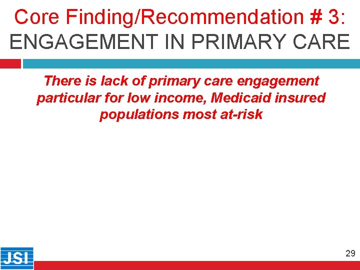 Core Finding/Recommendation # 3: ENGAGEMENT IN PRIMARY CARE 29 There is lack of primary
