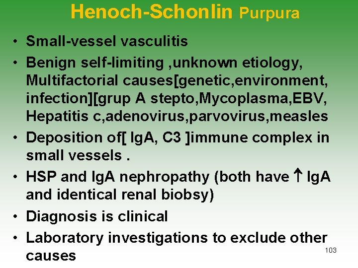 Henoch-Schonlin Purpura • Small-vessel vasculitis • Benign self-limiting , unknown etiology, Multifactorial causes[genetic, environment,