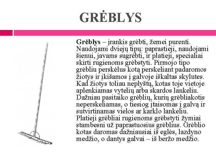 GRĖBLYS Grėblys – įrankis grėbti, žemei purenti. Naudojami dviejų tipų: paprastieji, naudojami šienui, javams