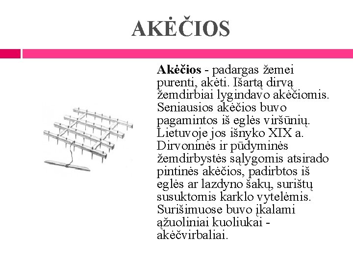 AKĖČIOS Akėčios - padargas žemei purenti, akėti. Išartą dirvą žemdirbiai lygindavo akėčiomis. Seniausios akėčios