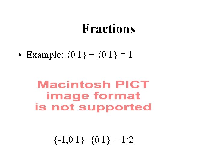 Fractions • Example: {0|1} + {0|1} = 1 {-1, 0|1}={0|1} = 1/2 