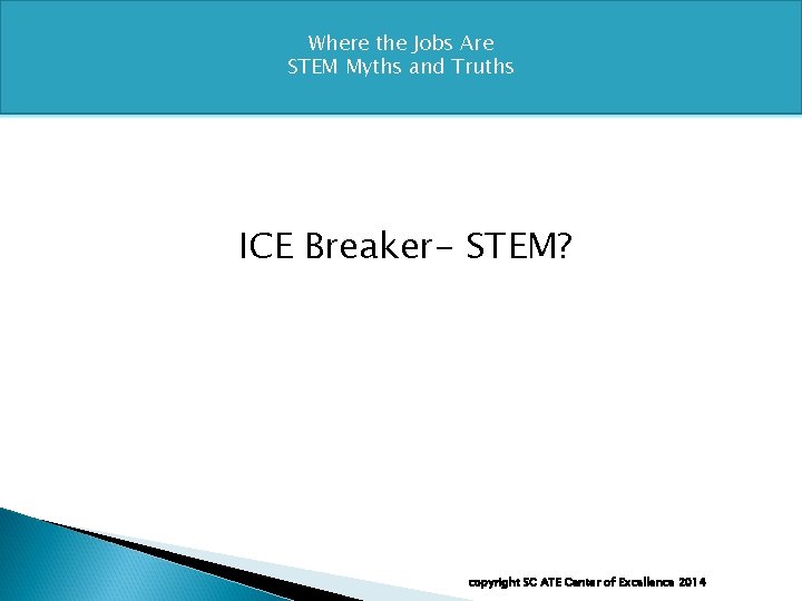 Where the Jobs Are STEM Myths and Truths ICE Breaker- STEM? copyright SC ATE