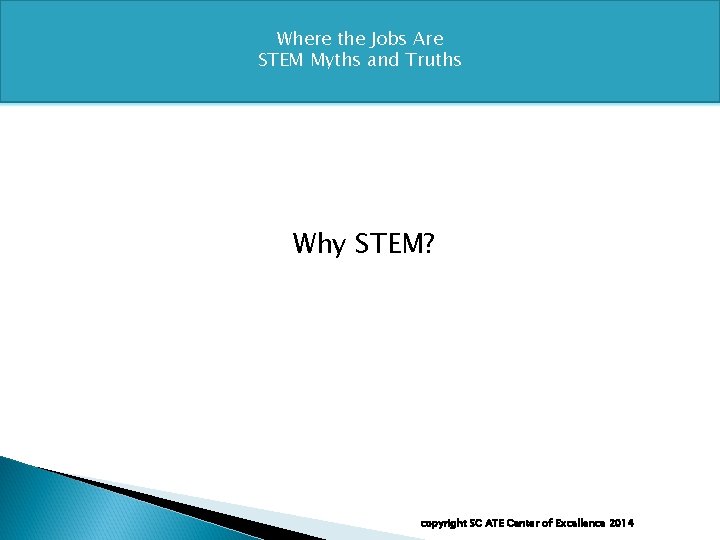 Where the Jobs Are STEM Myths and Truths Why STEM? copyright SC ATE Center