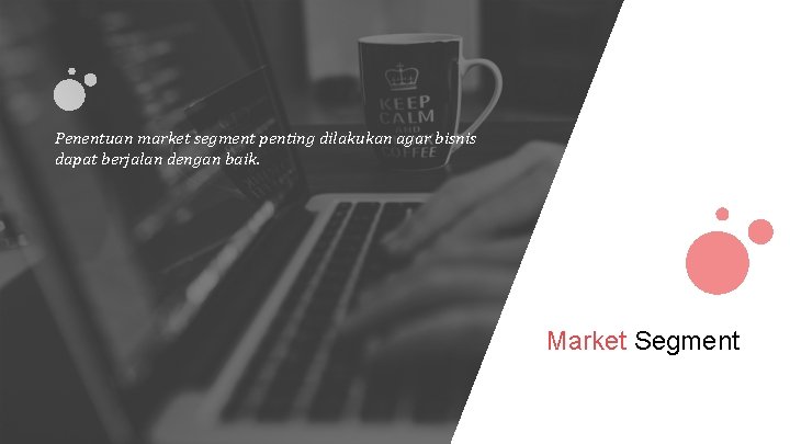 Penentuan market segment penting dilakukan agar bisnis dapat berjalan dengan baik. Market Segment 