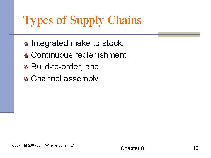 Types of Supply Chains Integrated make-to-stock, Continuous replenishment, Build-to-order, and Channel assembly. “ Copyright