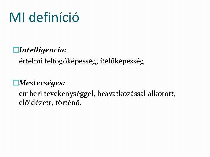 MI definíció �Intelligencia: értelmi felfogóképesség, ítélőképesség �Mesterséges: emberi tevékenységgel, beavatkozással alkotott, előidézett, történő. 