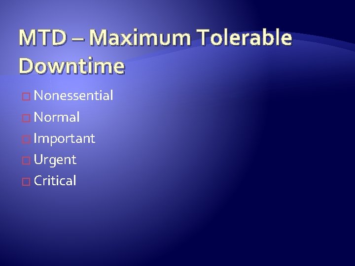 MTD – Maximum Tolerable Downtime � Nonessential � Normal � Important � Urgent �