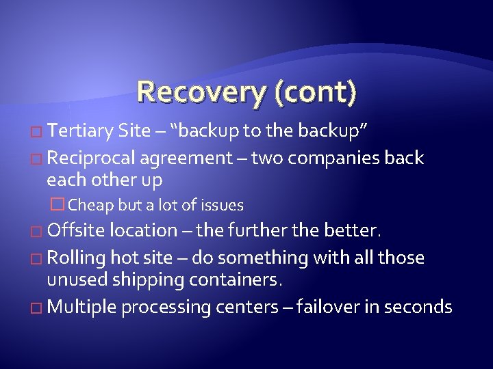 Recovery (cont) � Tertiary Site – “backup to the backup” � Reciprocal agreement –