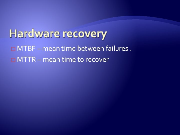 Hardware recovery � MTBF – mean time between failures. � MTTR – mean time