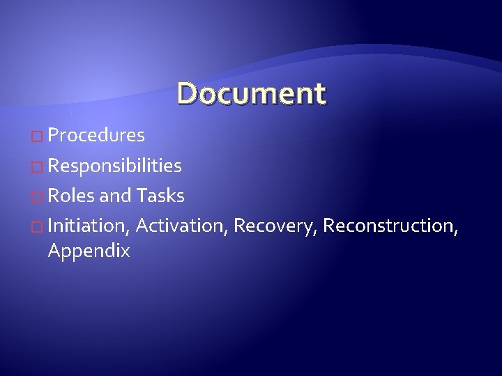 Document � Procedures � Responsibilities � Roles and Tasks � Initiation, Activation, Recovery, Reconstruction,