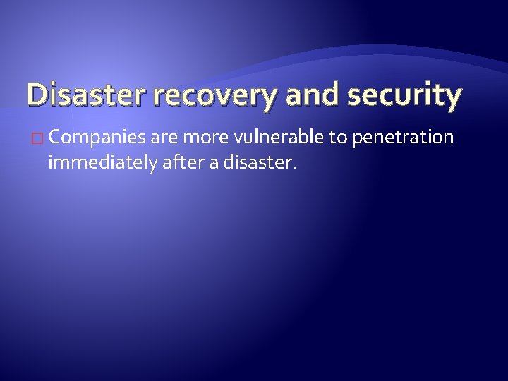 Disaster recovery and security � Companies are more vulnerable to penetration immediately after a