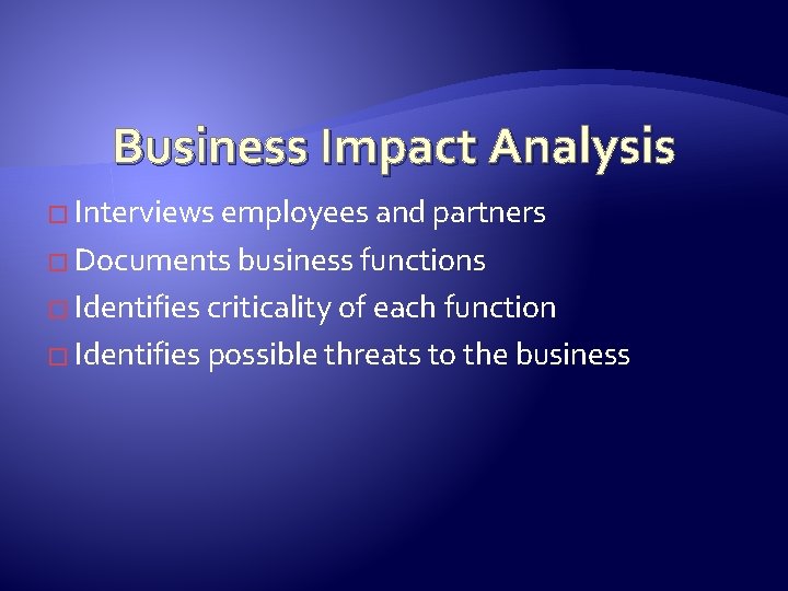 Business Impact Analysis � Interviews employees and partners � Documents business functions � Identifies