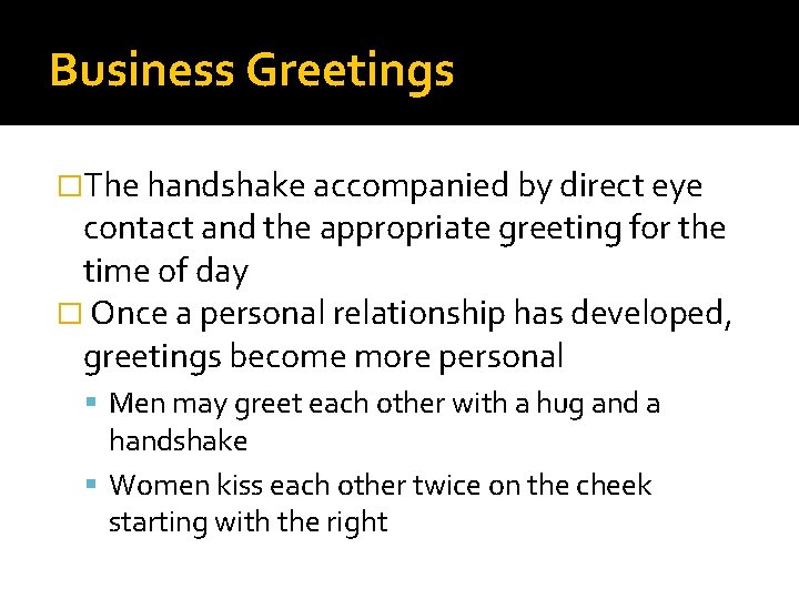 Business Greetings �The handshake accompanied by direct eye contact and the appropriate greeting for