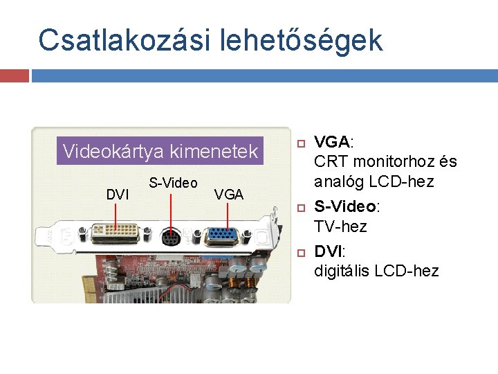 Csatlakozási lehetőségek Videokártya kimenetek DVI S-Video VGA: CRT monitorhoz és analóg LCD-hez S-Video: TV-hez
