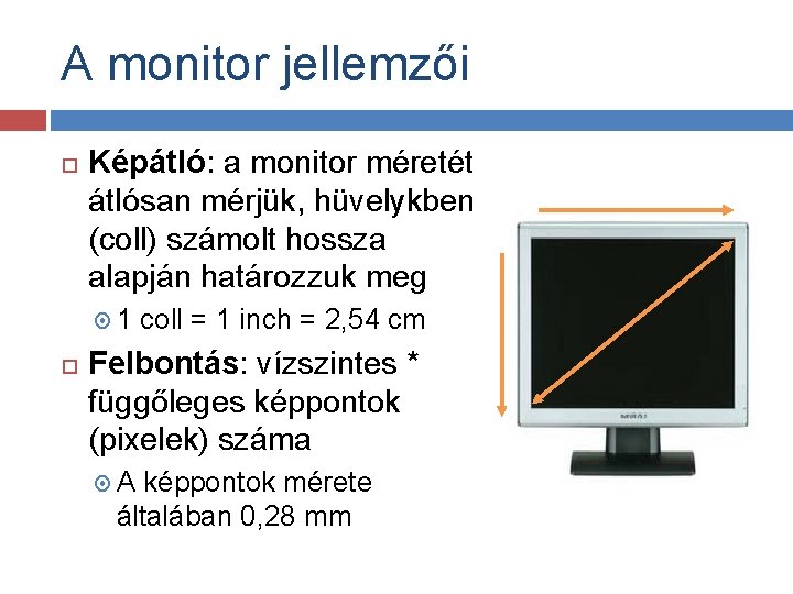 A monitor jellemzői Képátló: a monitor méretét átlósan mérjük, hüvelykben (coll) számolt hossza alapján