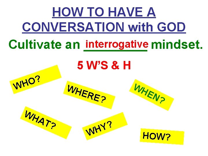 HOW TO HAVE A CONVERSATION with GOD interrogative Cultivate an _____ mindset. 5 W’S