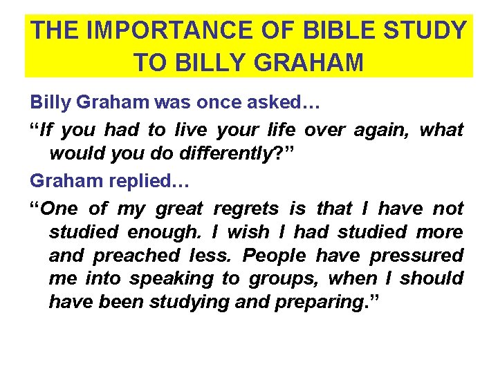 THE IMPORTANCE OF BIBLE STUDY TO BILLY GRAHAM Billy Graham was once asked… “If