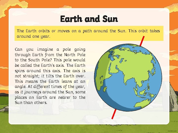 Earth and Sun The Earth orbits or moves on a path around the Sun.