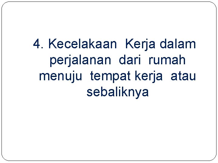 4. Kecelakaan Kerja dalam perjalanan dari rumah menuju tempat kerja atau sebaliknya 