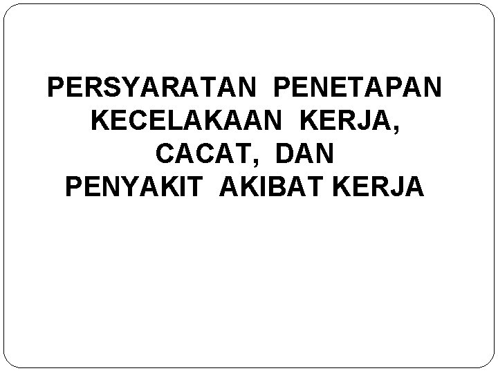 PERSYARATAN PENETAPAN KECELAKAAN KERJA, CACAT, DAN PENYAKIT AKIBAT KERJA 