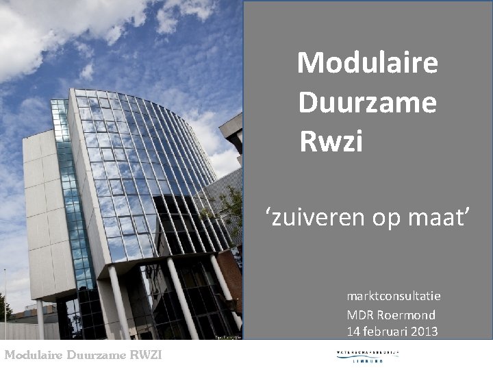 Modulaire Duurzame Rwzi ‘zuiveren op maat’ marktconsultatie MDR Roermond 14 februari 2013 Modulaire Duurzame