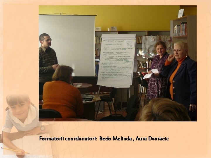 Formatorii coordonatori: Bedo Melinda , Aura Dvoracic Formatorii coordonatori: Bedo Melinda , Aura Dvoracic