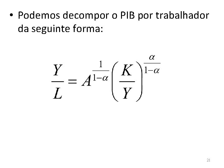  • Podemos decompor o PIB por trabalhador da seguinte forma: 21 