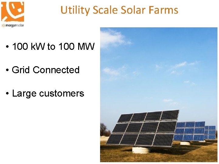 Utility Scale Solar Farms • 100 k. W to 100 MW • Grid Connected
