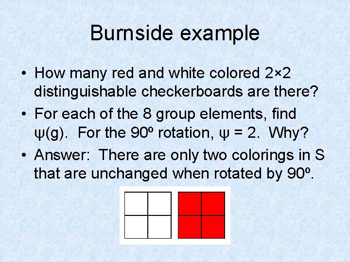 Burnside example • How many red and white colored 2× 2 distinguishable checkerboards are