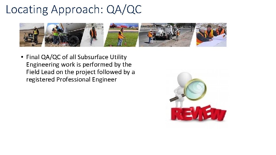 Locating Approach: QA/QC • Final QA/QC of all Subsurface Utility Engineering work is performed Locating Approach: QA/QC • Final QA/QC of all Subsurface Utility Engineering work is performed