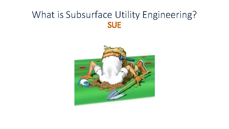 What is Subsurface Utility Engineering? SUE What is Subsurface Utility Engineering? SUE