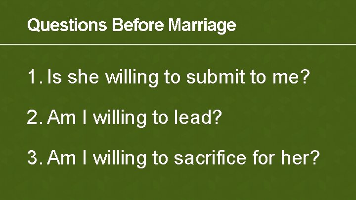 Questions Before Marriage 1. Is she willing to submit to me? 2. Am I