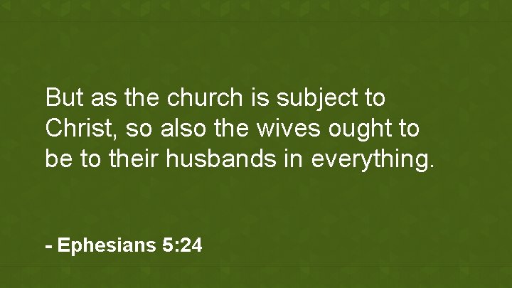 But as the church is subject to Christ, so also the wives ought to