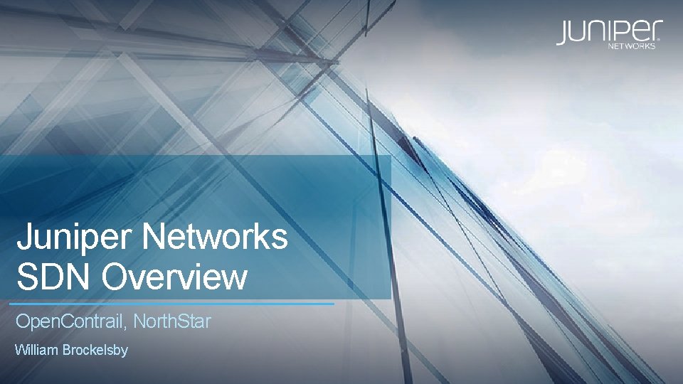 Juniper Networks SDN Overview Open. Contrail, North. Star William Brockelsby 