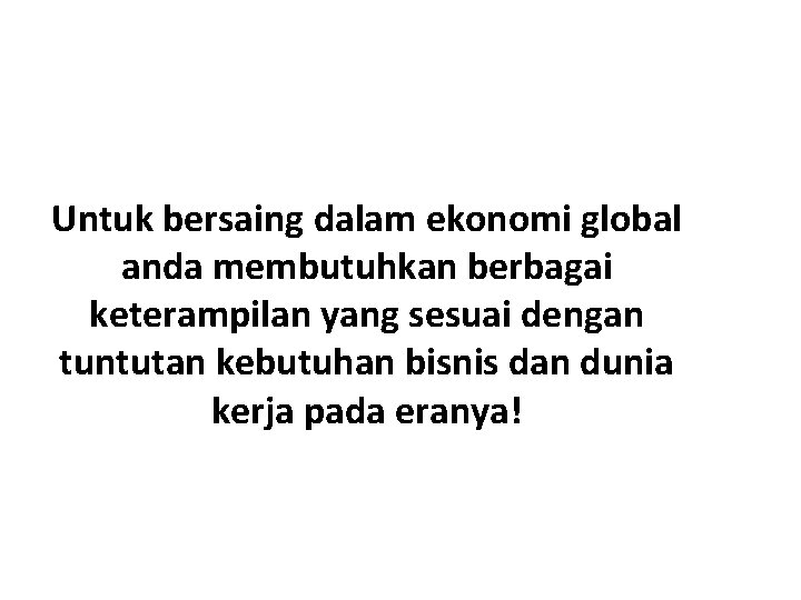 Untuk bersaing dalam ekonomi global anda membutuhkan berbagai keterampilan yang sesuai dengan tuntutan kebutuhan