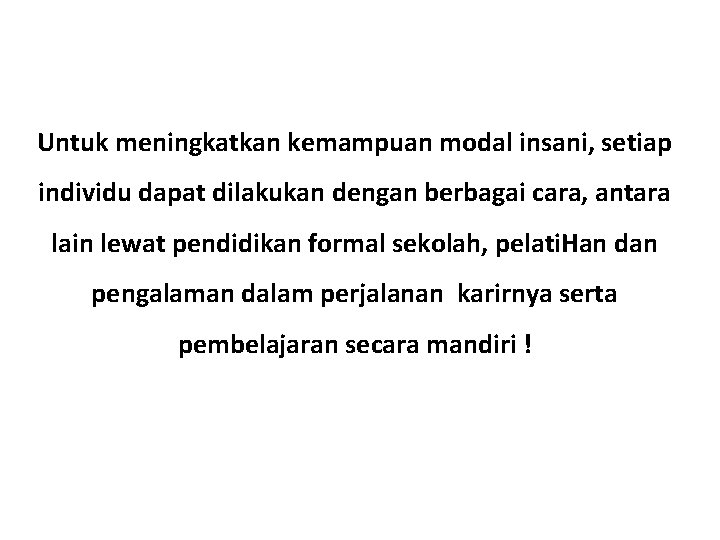 Untuk meningkatkan kemampuan modal insani, setiap individu dapat dilakukan dengan berbagai cara, antara lain