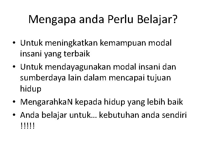 Mengapa anda Perlu Belajar? • Untuk meningkatkan kemampuan modal insani yang terbaik • Untuk