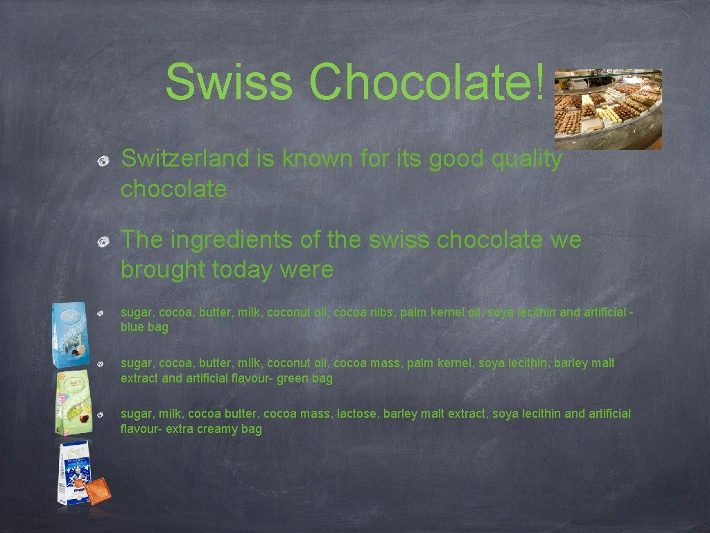 Swiss Chocolate! Switzerland is known for its good quality chocolate The ingredients of the