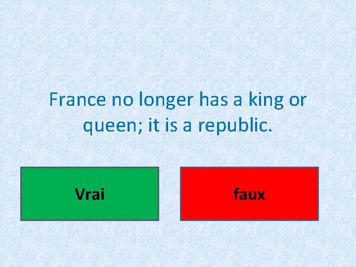 France no longer has a king or queen; it is a republic. Vrai faux