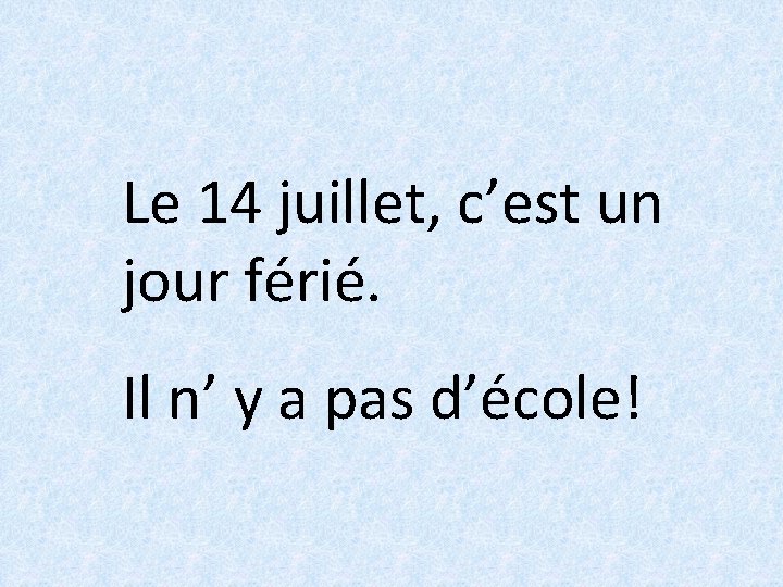 Le 14 juillet, c’est un jour férié. Il n’ y a pas d’école! 