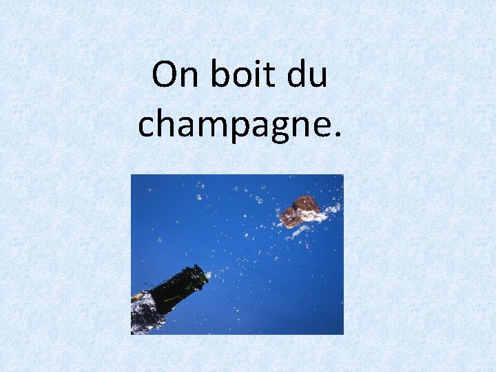 On boit du champagne. 