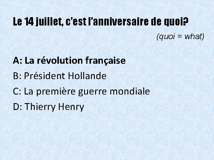 Le 14 juillet, c’est l’anniversaire de quoi? (quoi = what) A: La révolution française