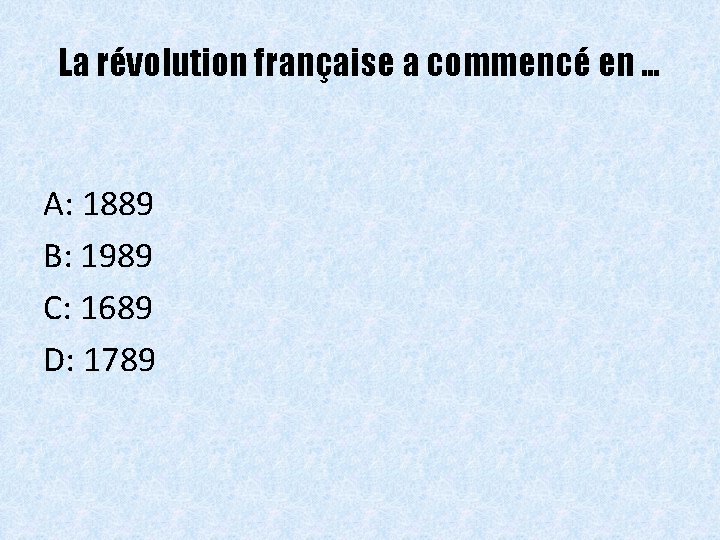 La révolution française a commencé en … A: 1889 B: 1989 C: 1689 D: