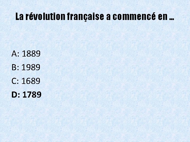 La révolution française a commencé en … A: 1889 B: 1989 C: 1689 D: