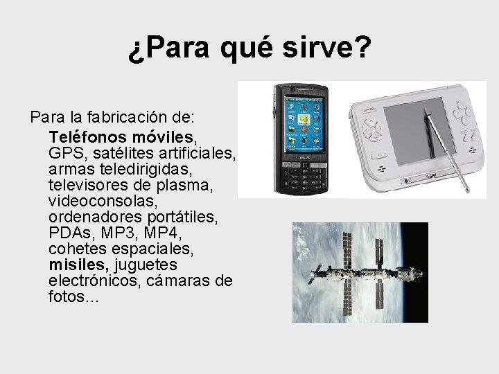 ¿Para qué sirve? Para la fabricación de: Teléfonos móviles, GPS, satélites artificiales, armas teledirigidas,