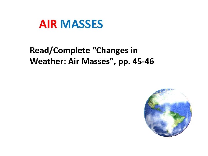 AIR MASSES Read/Complete “Changes in Weather: Air Masses”, pp. 45 -46 
