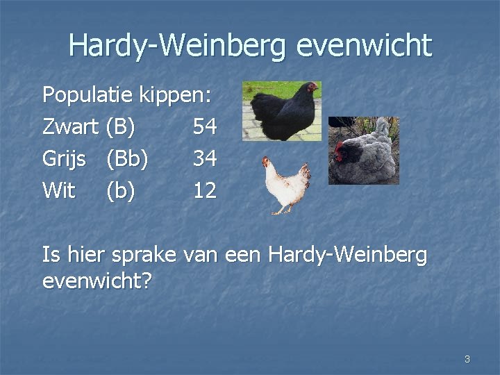 Hardy-Weinberg evenwicht Populatie kippen: Zwart (B) 54 Grijs (Bb) 34 Wit (b) 12 Is