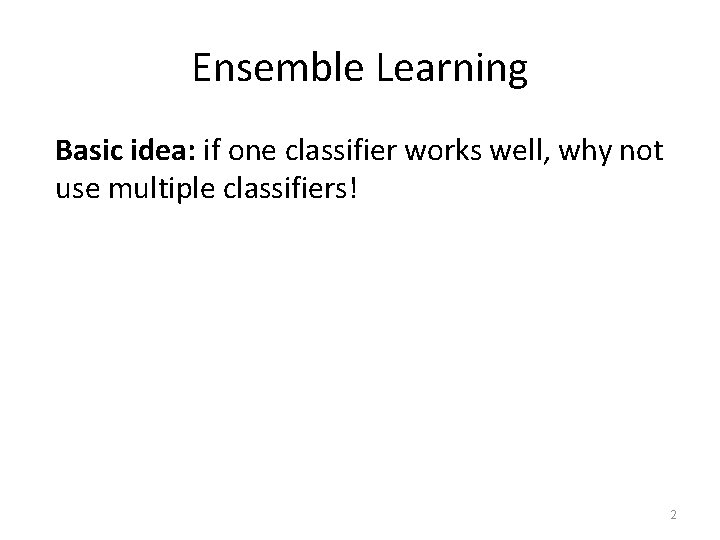 Ensemble Learning Basic idea: if one classifier works well, why not use multiple classifiers!