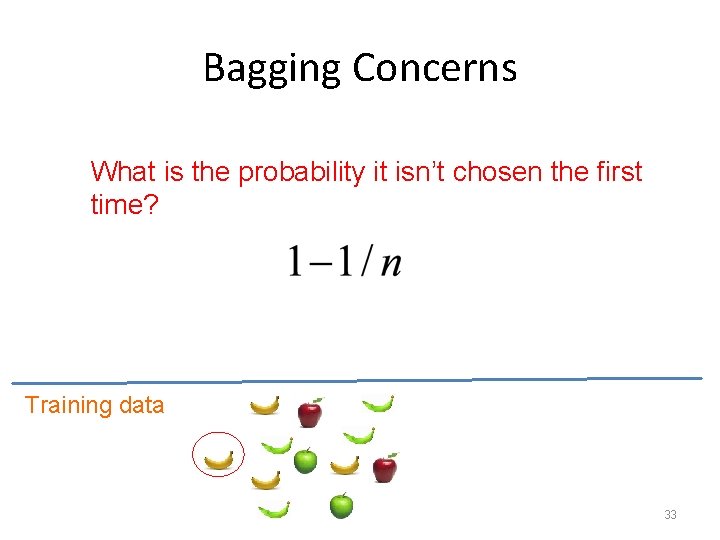 Bagging Concerns What is the probability it isn’t chosen the first time? Training data