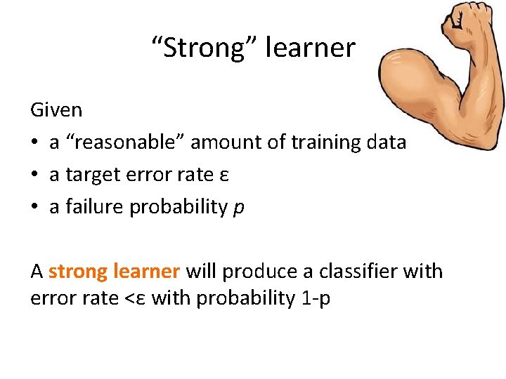 “Strong” learner Given • a “reasonable” amount of training data • a target error